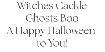 \"Witches Cackle, Ghosts Boo, A Happy Halloween, to you!\"