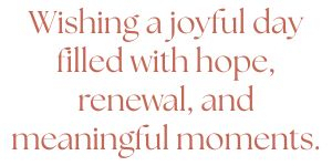 \"Wishing a joyful day filled with hope, renewal, and meaningful moments.\"