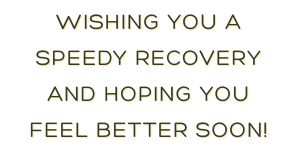 \"Wishing you a speedy recovery and hoping you feel better soon!\"