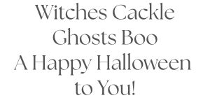 \"Witches Cackle, Ghosts Boo, A Happy Halloween, to you!\"